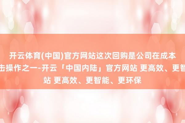 开云体育(中国)官方网站这次回购是公司在成本市集上的伏击操作之一-开云「中国内陆」官方网站 更高效、更智能、更环保