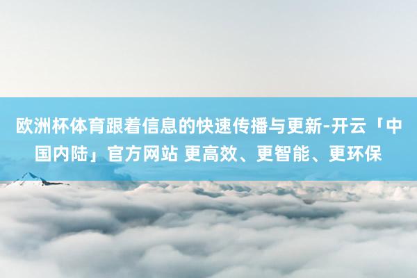 欧洲杯体育跟着信息的快速传播与更新-开云「中国内陆」官方网站 更高效、更智能、更环保
