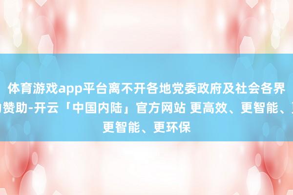 体育游戏app平台离不开各地党委政府及社会各界的鼎力赞助-开云「中国内陆」官方网站 更高效、更智能、更环保