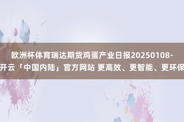欧洲杯体育瑞达期货鸡蛋产业日报20250108-开云「中国内陆」官方网站 更高效、更智能、更环保