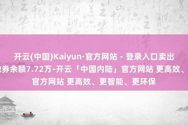 开云(中国)Kaiyun·官方网站 - 登录入口卖出金额0.00元；融券余额7.72万-开云「中国内陆」官方网站 更高效、更智能、更环保
