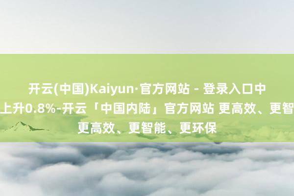 开云(中国)Kaiyun·官方网站 - 登录入口中证银行指数上升0.8%-开云「中国内陆」官方网站 更高效、更智能、更环保