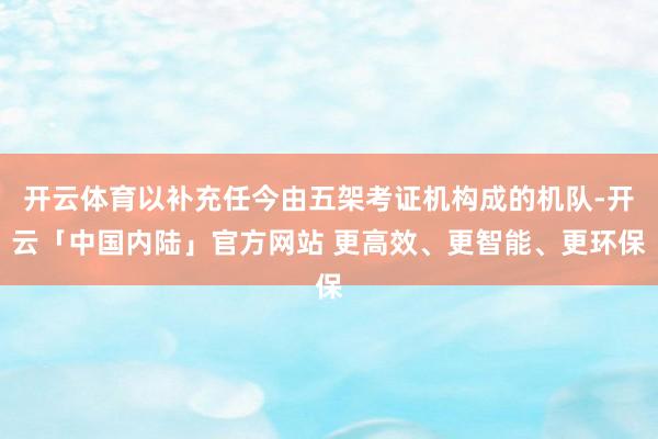 开云体育以补充任今由五架考证机构成的机队-开云「中国内陆」官方网站 更高效、更智能、更环保