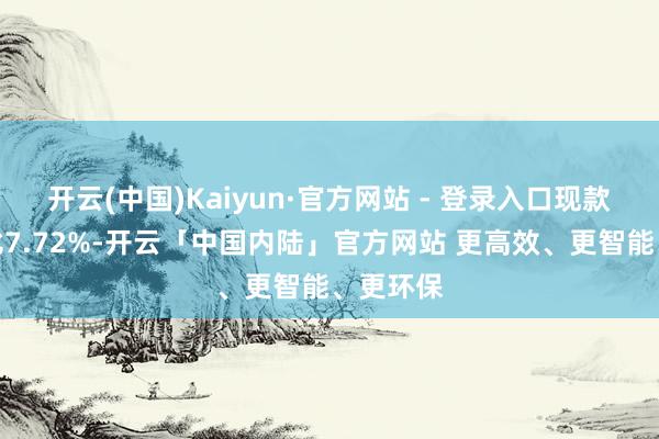 开云(中国)Kaiyun·官方网站 - 登录入口现款占净值比7.72%-开云「中国内陆」官方网站 更高效、更智能、更环保
