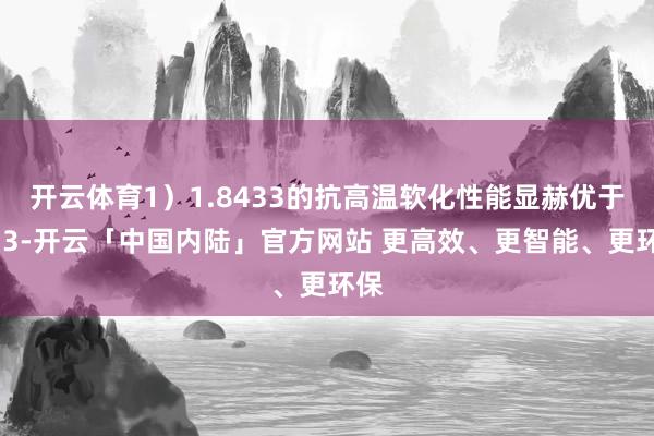 开云体育1）1.8433的抗高温软化性能显赫优于H13-开云「中国内陆」官方网站 更高效、更智能、更环保