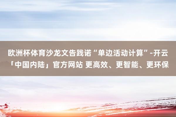欧洲杯体育沙龙文告践诺“单边活动计算”-开云「中国内陆」官方网站 更高效、更智能、更环保