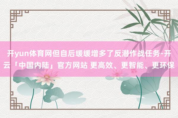 开yun体育网但自后缓缓增多了反潜作战任务-开云「中国内陆」官方网站 更高效、更智能、更环保