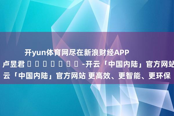 开yun体育网尽在新浪财经APP            						背负裁剪：卢昱君 							-开云「中国内陆」官方网站 更高效、更智能、更环保