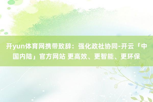 开yun体育网携带致辞：强化政社协同-开云「中国内陆」官方网站 更高效、更智能、更环保
