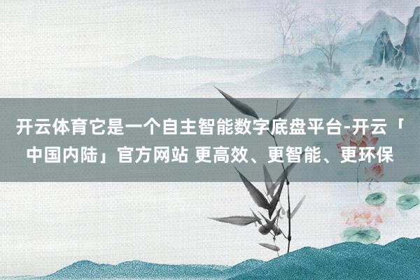开云体育它是一个自主智能数字底盘平台-开云「中国内陆」官方网站 更高效、更智能、更环保