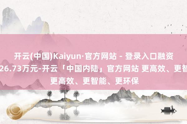 开云(中国)Kaiyun·官方网站 - 登录入口融资融券余额6626.73万元-开云「中国内陆」官方网站 更高效、更智能、更环保