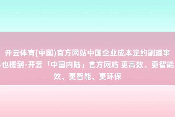 开云体育(中国)官方网站中国企业成本定约副理事长柏文喜也提到-开云「中国内陆」官方网站 更高效、更智能、更环保