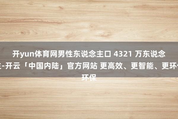 开yun体育网男性东说念主口 4321 万东说念主-开云「中国内陆」官方网站 更高效、更智能、更环保