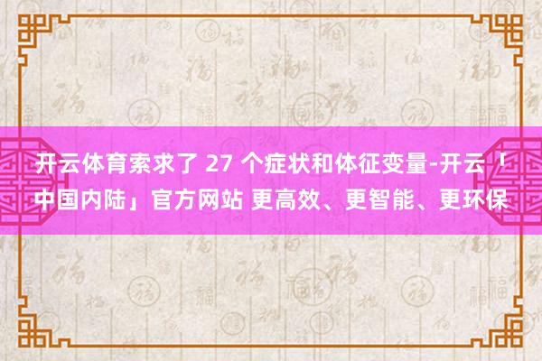 开云体育索求了 27 个症状和体征变量-开云「中国内陆」官方网站 更高效、更智能、更环保
