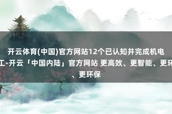 开云体育(中国)官方网站12个已认知并完成机电施工-开云「中国内陆」官方网站 更高效、更智能、更环保