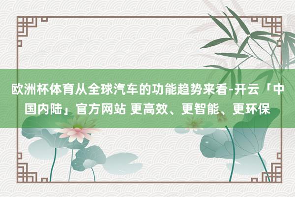 欧洲杯体育从全球汽车的功能趋势来看-开云「中国内陆」官方网站 更高效、更智能、更环保