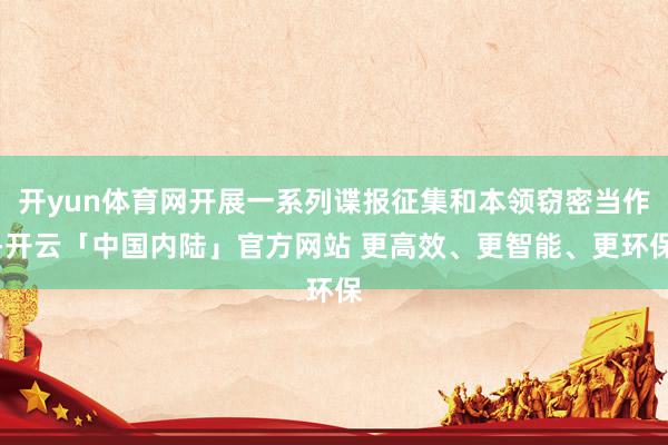 开yun体育网开展一系列谍报征集和本领窃密当作-开云「中国内陆」官方网站 更高效、更智能、更环保