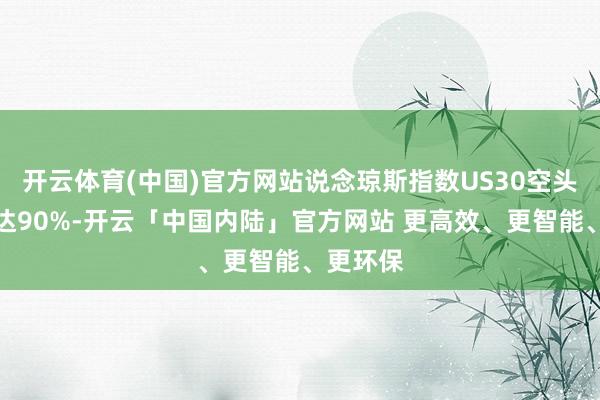 开云体育(中国)官方网站说念琼斯指数US30空头占比高达90%-开云「中国内陆」官方网站 更高效、更智能、更环保