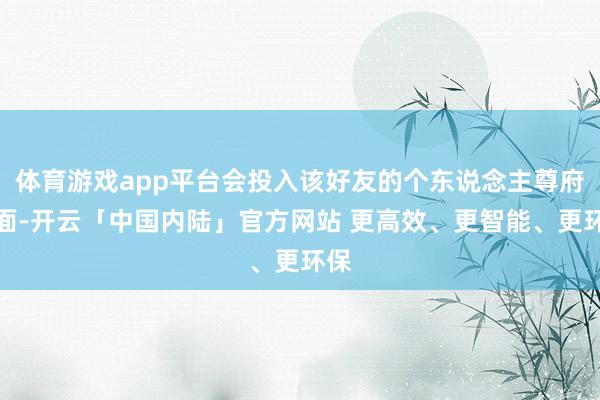 体育游戏app平台会投入该好友的个东说念主尊府页面-开云「中国内陆」官方网站 更高效、更智能、更环保