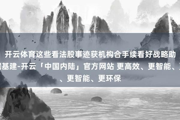 开云体育这些看法股事迹获机构合手续看好战略助力数据基建-开云「中国内陆」官方网站 更高效、更智能、更环保