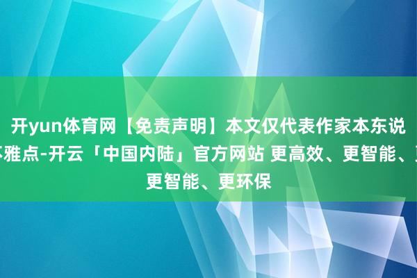 开yun体育网【免责声明】本文仅代表作家本东说念主不雅点-开云「中国内陆」官方网站 更高效、更智能、更环保