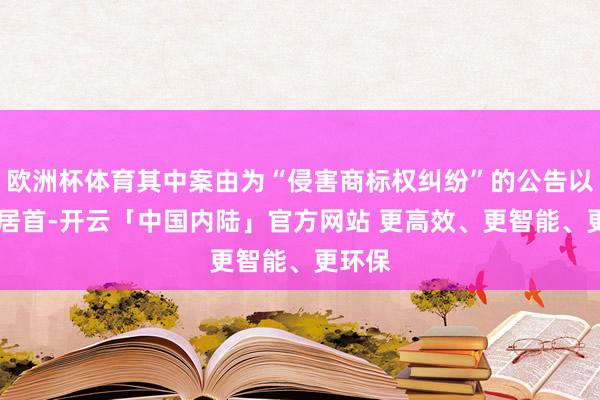 欧洲杯体育其中案由为“侵害商标权纠纷”的公告以17则居首-开云「中国内陆」官方网站 更高效、更智能、更环保