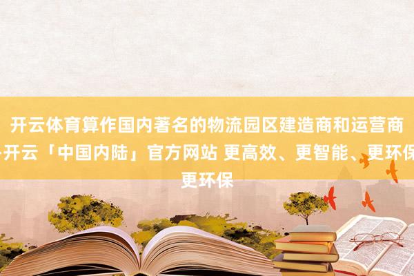 开云体育算作国内著名的物流园区建造商和运营商-开云「中国内陆」官方网站 更高效、更智能、更环保