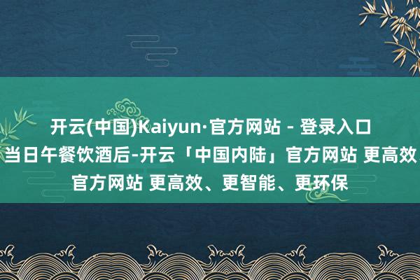 开云(中国)Kaiyun·官方网站 - 登录入口滕州市东说念主）当日午餐饮酒后-开云「中国内陆」官方网站 更高效、更智能、更环保