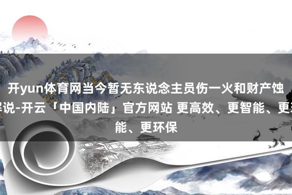 开yun体育网当今暂无东说念主员伤一火和财产蚀本解说-开云「中国内陆」官方网站 更高效、更智能、更环保