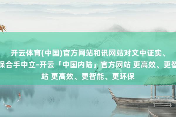 开云体育(中国)官方网站和讯网站对文中证实、不雅点判断保合手中立-开云「中国内陆」官方网站 更高效、更智能、更环保