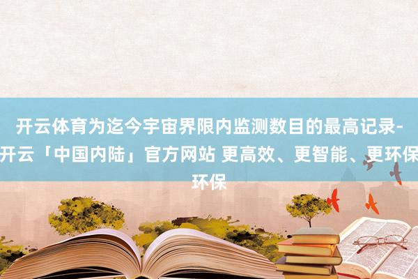 开云体育为迄今宇宙界限内监测数目的最高记录-开云「中国内陆」官方网站 更高效、更智能、更环保