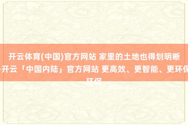 开云体育(中国)官方网站 家里的土地也得划明晰-开云「中国内陆」官方网站 更高效、更智能、更环保