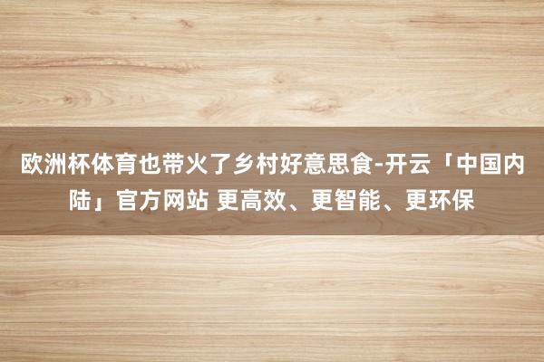 欧洲杯体育也带火了乡村好意思食-开云「中国内陆」官方网站 更高效、更智能、更环保