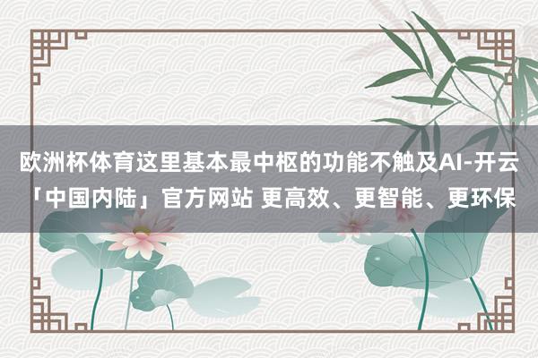 欧洲杯体育这里基本最中枢的功能不触及AI-开云「中国内陆」官方网站 更高效、更智能、更环保