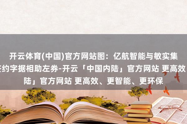 开云体育(中国)官方网站图：亿航智能与敏实集团进行策略相助签约字据相助左券-开云「中国内陆」官方网站 更高效、更智能、更环保