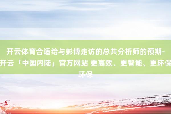 开云体育合适给与彭博走访的总共分析师的预期-开云「中国内陆」官方网站 更高效、更智能、更环保