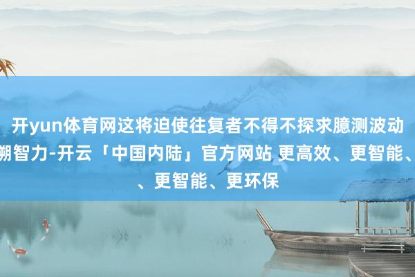 开yun体育网这将迫使往复者不得不探求臆测波动率的回溯智力-开云「中国内陆」官方网站 更高效、更智能、更环保