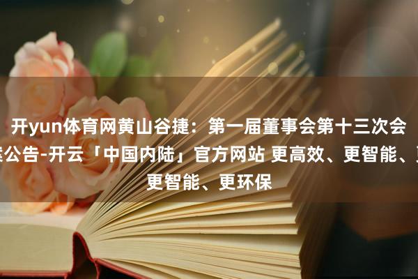 开yun体育网黄山谷捷：第一届董事会第十三次会议方案公告-开云「中国内陆」官方网站 更高效、更智能、更环保