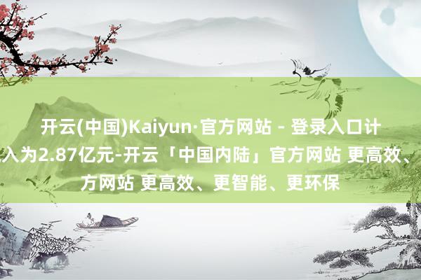 开云(中国)Kaiyun·官方网站 - 登录入口计算举止现款净流入为2.87亿元-开云「中国内陆」官方网站 更高效、更智能、更环保
