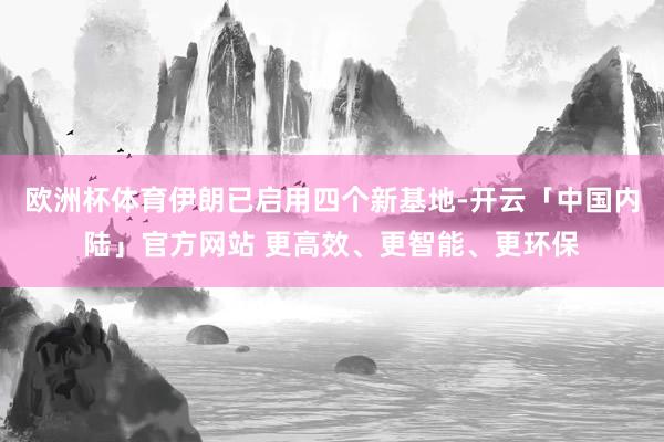 欧洲杯体育伊朗已启用四个新基地-开云「中国内陆」官方网站 更高效、更智能、更环保