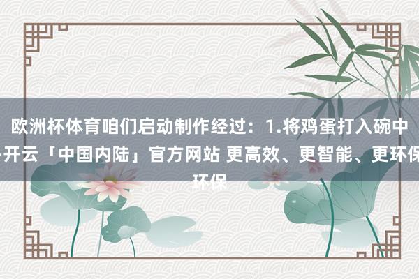 欧洲杯体育咱们启动制作经过：1.将鸡蛋打入碗中-开云「中国内陆」官方网站 更高效、更智能、更环保