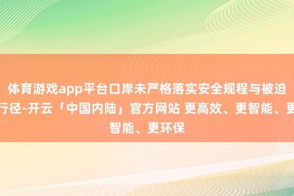 体育游戏app平台口岸未严格落实安全规程与被迫小心行径-开云「中国内陆」官方网站 更高效、更智能、更环保