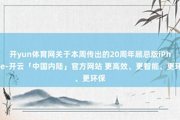 开yun体育网关于本周传出的20周年顾忌版iPhone-开云「中国内陆」官方网站 更高效、更智能、更环保