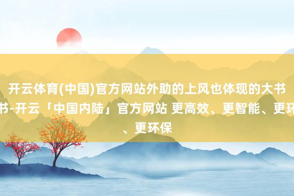 开云体育(中国)官方网站外助的上风也体现的大书特书-开云「中国内陆」官方网站 更高效、更智能、更环保