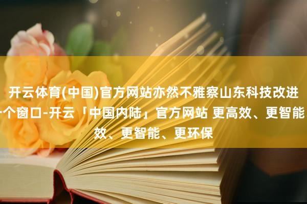 开云体育(中国)官方网站亦然不雅察山东科技改进风向的一个窗口-开云「中国内陆」官方网站 更高效、更智能、更环保