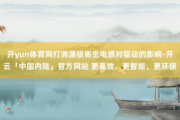 开yun体育网打消源极寄生电感对驱动的影响-开云「中国内陆」官方网站 更高效、更智能、更环保