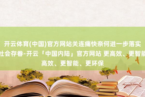 开云体育(中国)官方网站关连痛快奈何进一步落实终了备受社会存眷-开云「中国内陆」官方网站 更高效、更智能、更环保