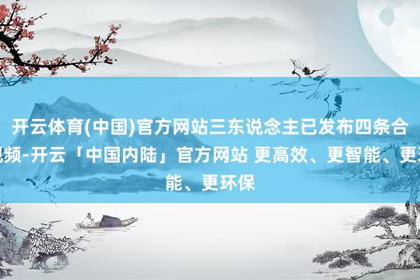 开云体育(中国)官方网站三东说念主已发布四条合奏视频-开云「中国内陆」官方网站 更高效、更智能、更环保