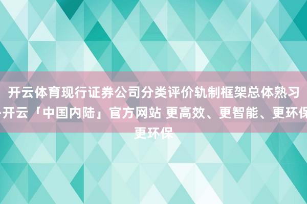 开云体育现行证券公司分类评价轨制框架总体熟习-开云「中国内陆」官方网站 更高效、更智能、更环保