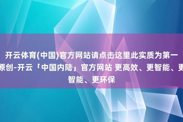 开云体育(中国)官方网站请点击这里此实质为第一财经原创-开云「中国内陆」官方网站 更高效、更智能、更环保